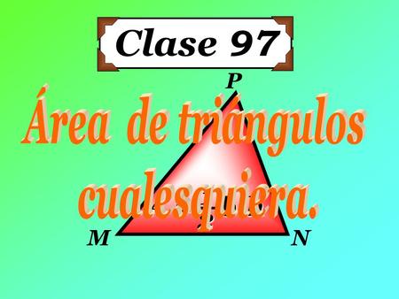 Clase 97 M N P Área de triángulos cualesquiera. A = b·h 1 2.