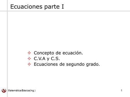 Ecuaciones parte I Concepto de ecuación. C.V.A y C.S.