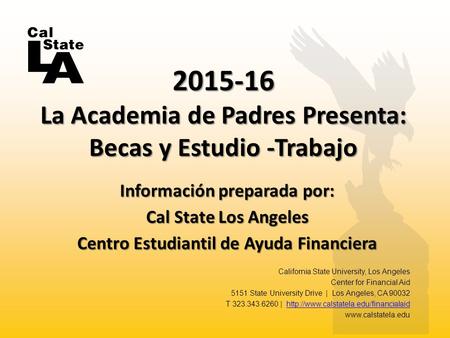 Información preparada por: Cal State Los Angeles Centro Estudiantil de Ayuda Financiera 2015-16 La Academia de Padres Presenta: Becas y Estudio -Trabajo.