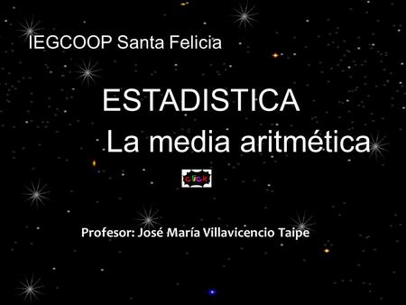 ESTADISTICA La media aritmética Profesor: José María Villavicencio Taipe IEGCOOP Santa Felicia.