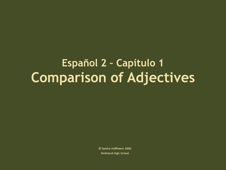 Español 2 – Capítulo 1 Comparison of Adjectives © Sandra Hoffmann 2006 Redmond High School.