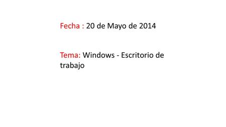 Fecha : 20 de Mayo de 2014 Tema: Windows - Escritorio de trabajo.