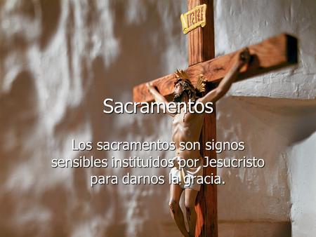Sacramentos Los sacramentos son signos sensibles instituidos por Jesucristo para darnos la gracia.
