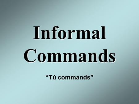 Informal Commands “Tú commands”. The Imperative Tense: Use informal commands when you want to tell a friend what to do. This works for both negative and.