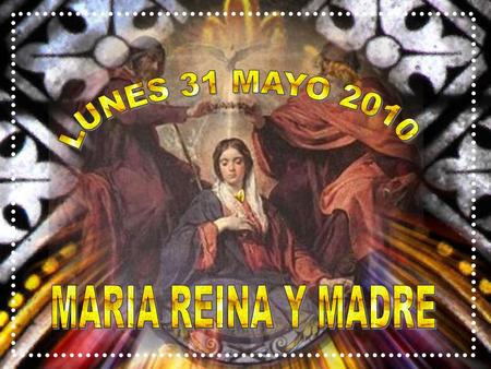LUNES 31 MAYO 2010 MARIA REINA Y MADRE.