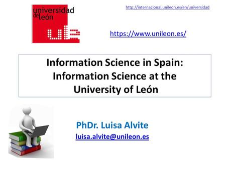 Information Science in Spain: Information Science at the University of León PhDr. Luisa Alvite https://www.unileon.es/