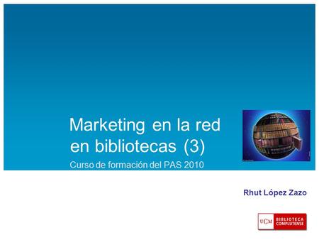 Marketing en la red en bibliotecas (3) Curso de formación del PAS 2010 Rhut López Zazo.