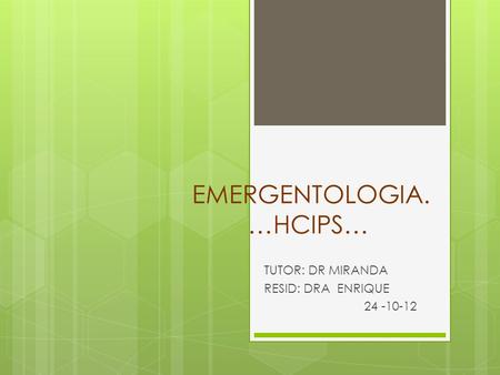 EMERGENTOLOGIA. …HCIPS… TUTOR: DR MIRANDA RESID: DRA ENRIQUE 24 -10-12.