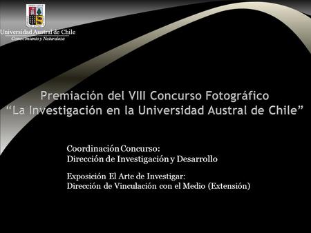 Universidad Austral de Chile Conocimiento y Naturaleza Exposición El Arte de Investigar: Dirección de Vinculación con el Medio (Extensión) Coordinación.