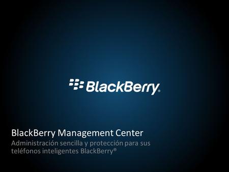 1 BlackBerry Management Center Administración sencilla y protección para sus teléfonos inteligentes BlackBerry®