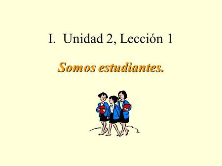 I. Unidad 2, Lección 1 Somos estudiantes. Learning Targets Talk about daily schedulesTalk about daily schedules Ask & tell timeAsk & tell time Say what.