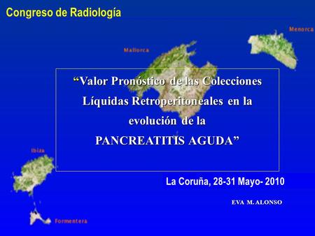 “Valor Pronóstico de las Colecciones Líquidas Retroperitoneales en la evolución de la PANCREATITIS AGUDA” La Coruña, 28-31 Mayo- 2010 Congreso de Radiología.