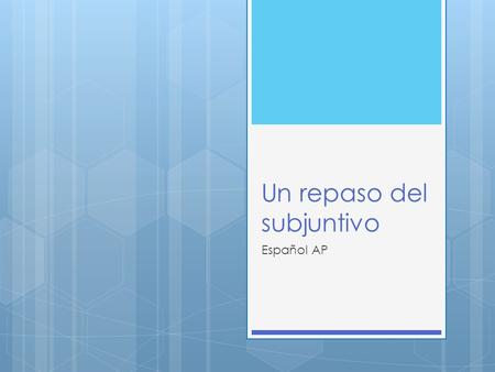 Un repaso del subjuntivo Español AP. ¿Qué es?  The subjunctive is the mood of the subordinate (dependent) clause whose action is determined by the verb.