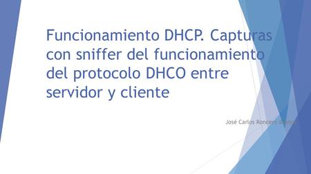 Funcionamiento DHCP. Capturas con sniffer del funcionamiento del protocolo DHCO entre servidor y cliente José Carlos Roncero Blanco.