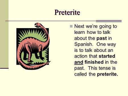 Preterite Next we’re going to learn how to talk about the past in Spanish. One way is to talk about an action that started and finished in the past. This.