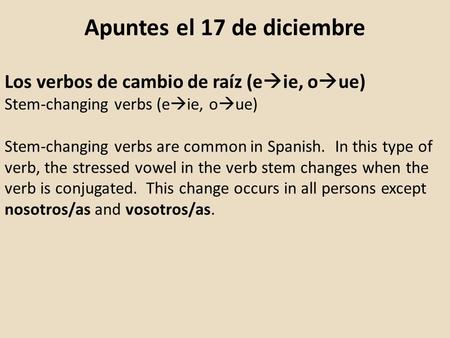 Apuntes el 17 de diciembre Los verbos de cambio de raíz (e  ie, o  ue) Stem-changing verbs (e  ie, o  ue) Stem-changing verbs are common in Spanish.