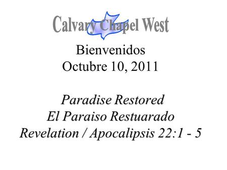 Paradise Restored El Paraiso Restuarado Revelation / Apocalipsis 22:1 - 5 Bienvenidos Octubre 10, 2011 Paradise Restored El Paraiso Restuarado Revelation.