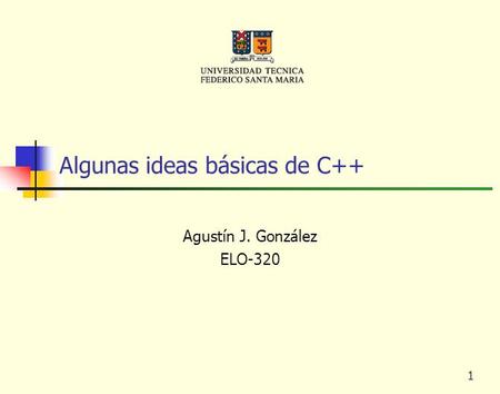 1 Algunas ideas básicas de C++ Agustín J. González ELO-320.