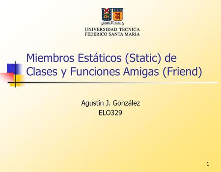 1 Miembros Estáticos (Static) de Clases y Funciones Amigas (Friend) Agustín J. González ELO329.