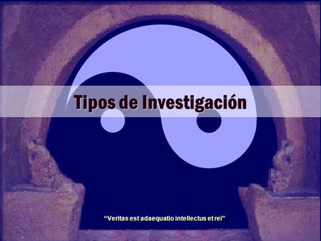 Tipos de Investigación “Veritas est adaequatio intellectus et rei”