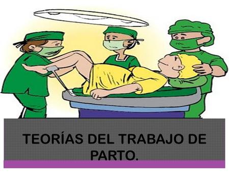 TEORÍAS DEL TRABAJO DE PARTO.