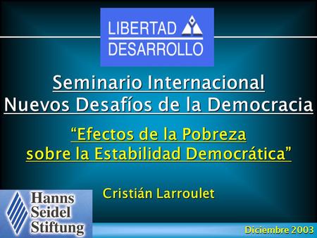 Seminario Internacional Nuevos Desafíos de la Democracia Cristián Larroulet Diciembre 2003 “Efectos de la Pobreza sobre la Estabilidad Democrática”