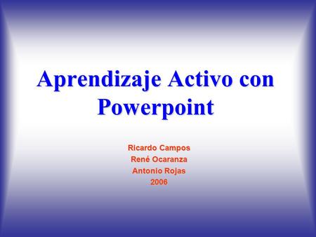 Aprendizaje Activo con Powerpoint Ricardo Campos René Ocaranza Antonio Rojas 2006.