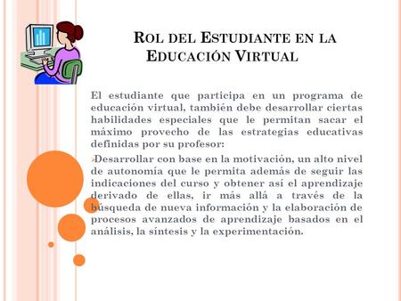 R OL DEL E STUDIANTE EN LA E DUCACIÓN V IRTUAL El estudiante que participa en un programa de educación virtual, también debe desarrollar ciertas habilidades.