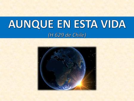 AUNQUE EN ESTA VIDA (H 629 de Chile)