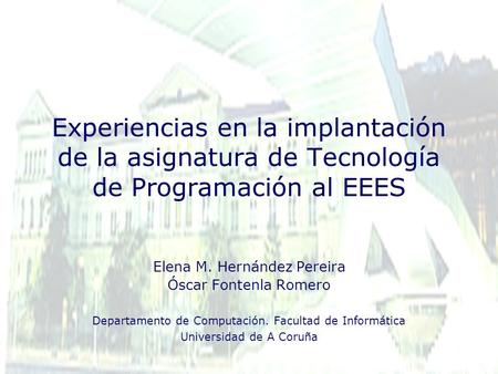 Experiencias en la implantación de la asignatura de Tecnología de Programación al EEES Elena M. Hernández Pereira Óscar Fontenla Romero Departamento de.
