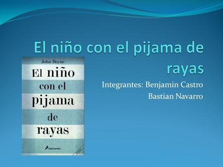 Integrantes: Benjamin Castro Bastian Navarro. Sinopsis Trata sobre Bruno, un niño de 9 años que ignora todo lo que ocurre en su país, su padre es un soldado.