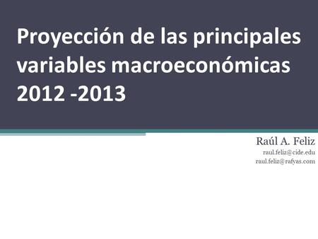 Proyección de las principales variables macroeconómicas 2012 -2013 Raúl A. Feliz