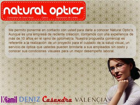 Me permito ponerme en contacto con usted para darle a conocer Natural Optic's. Aunque es una empresa de reciente creación, contamos con una experiencia.