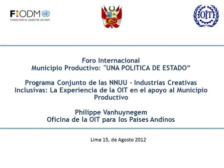 Foro Internacional Municipio Productivo: UNA POLITICA DE ESTADO” Programa Conjunto de las NNUU - Industrias Creativas Inclusivas: La Experiencia de la.