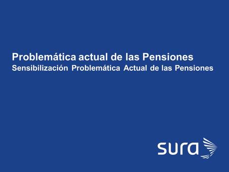 SURA Problemática actual de las Pensiones Sensibilización Problemática Actual de las Pensiones.