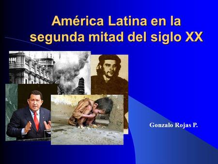 América Latina en la segunda mitad del siglo XX Gonzalo Rojas P.