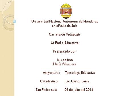 Universidad Nacional Autónoma de Honduras en el Valle de Sula Carrera de Pedagogía La Radio Educativa Presentado por Isis andino María Villanueva.