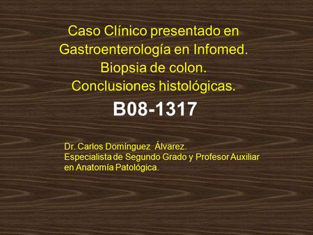 B08-1317 Caso Clínico presentado en Gastroenterología en Infomed. Biopsia de colon. Conclusiones histológicas. Dr. Carlos Domínguez Álvarez. Especialista.