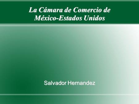 La Cámara de Comercio de México-Estados Unidos Salvador Hernandez.