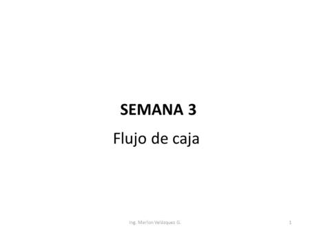 Flujo de caja SEMANA 3 Ing. Marlon Velázquez G..