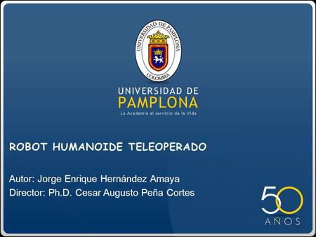 Autor: Jorge Enrique Hernández Amaya Director: Ph.D. Cesar Augusto Peña Cortes ROBOT HUMANOIDE TELEOPERADO.