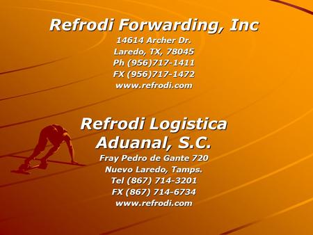 Refrodi Forwarding, Inc 14614 Archer Dr. Laredo, TX, 78045 Ph (956)717-1411 FX (956)717-1472 www.refrodi.com Refrodi Logistica Aduanal, S.C. Fray Pedro.