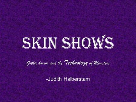 Skin Shows Gothic horror and the Technology of Monsters -Judith Halberstam.