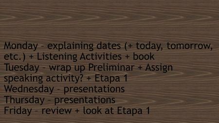 Monday – explaining dates (+ today, tomorrow, etc.) + Listening Activities + book Tuesday – wrap up Preliminar + Assign speaking activity? + Etapa 1 Wednesday.