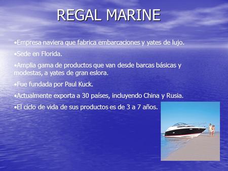 REGAL MARINE Empresa naviera que fabrica embarcaciones y yates de lujo. Sede en Florida. Amplia gama de productos que van desde barcas básicas y modestas,