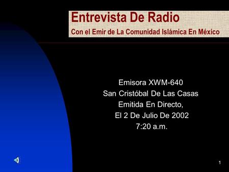 1 Entrevista De Radio Con el Emir de La Comunidad Islámica En México Emisora XWM-640 San Cristóbal De Las Casas Emitida En Directo, El 2 De Julio De 2002.