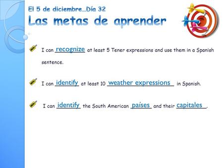 I can __________ at least 5 Tener expressions and use them in a Spanish sentence. I can ________ at least 10 ______________________ in Spanish. I can ________.