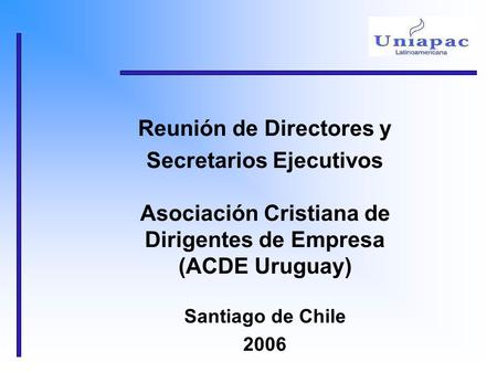 Reunión de Directores y Secretarios Ejecutivos Asociación Cristiana de Dirigentes de Empresa (ACDE Uruguay) Santiago de Chile 2006.