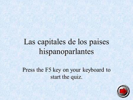 Las capitales de los paises hispanoparlantes Press the F5 key on your keyboard to start the quiz.