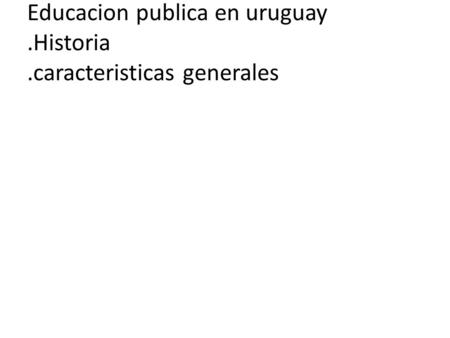 Educacion publica en uruguay .Historia .caracteristicas generales